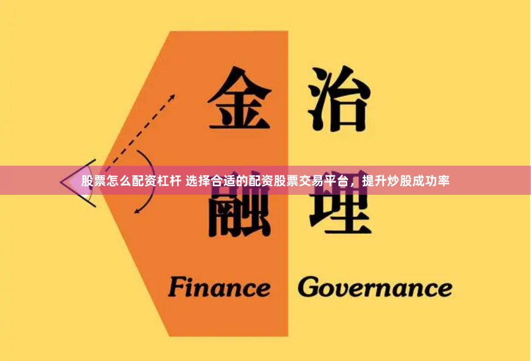 股票怎么配资杠杆 选择合适的配资股票交易平台，提升炒股成功率