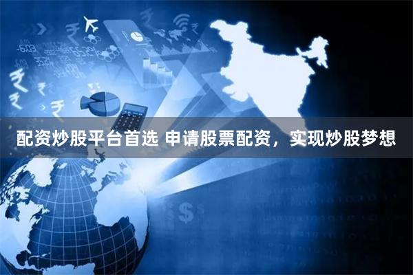 配资炒股平台首选 申请股票配资，实现炒股梦想