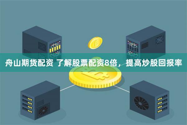 舟山期货配资 了解股票配资8倍，提高炒股回报率