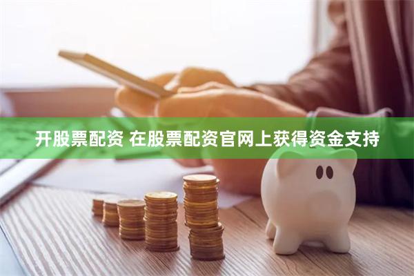 开股票配资 在股票配资官网上获得资金支持