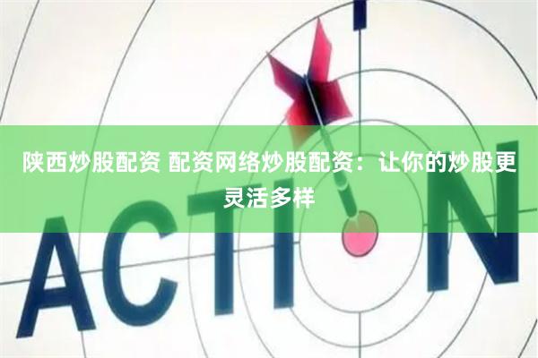 陕西炒股配资 配资网络炒股配资：让你的炒股更灵活多样