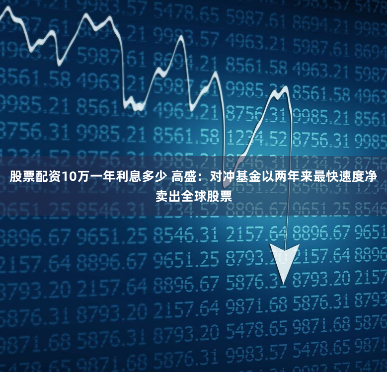 股票配资10万一年利息多少 高盛：对冲基金以两年来最快速度净卖出全球股票