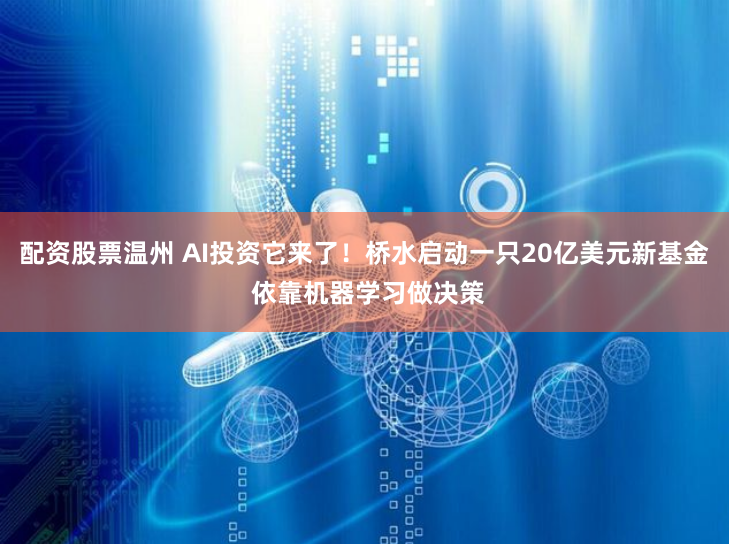 配资股票温州 AI投资它来了！桥水启动一只20亿美元新基金 依靠机器学习做决策