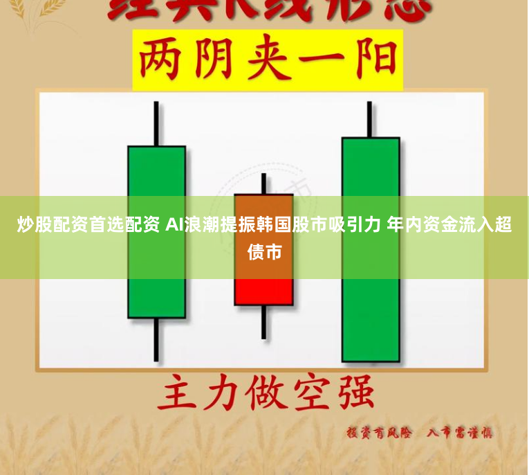 炒股配资首选配资 AI浪潮提振韩国股市吸引力 年内资金流入超债市