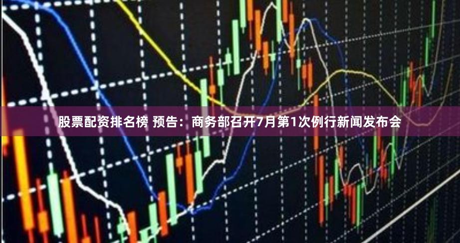 股票配资排名榜 预告：商务部召开7月第1次例行新闻发布会