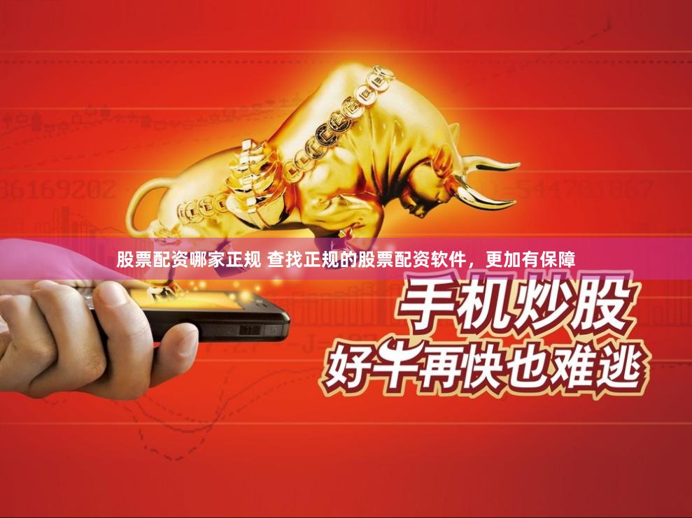 股票配资哪家正规 查找正规的股票配资软件，更加有保障