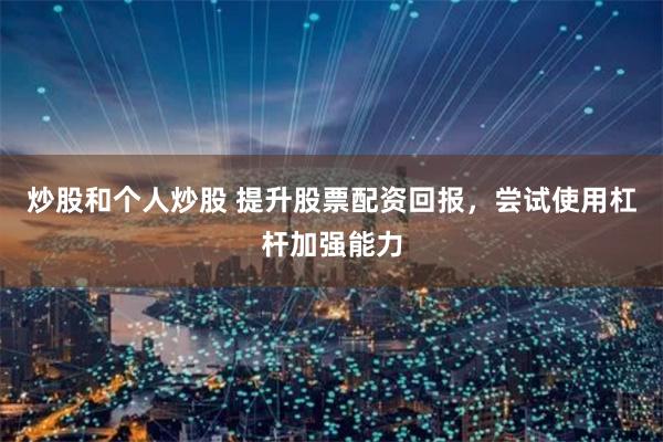 炒股和个人炒股 提升股票配资回报，尝试使用杠杆加强能力
