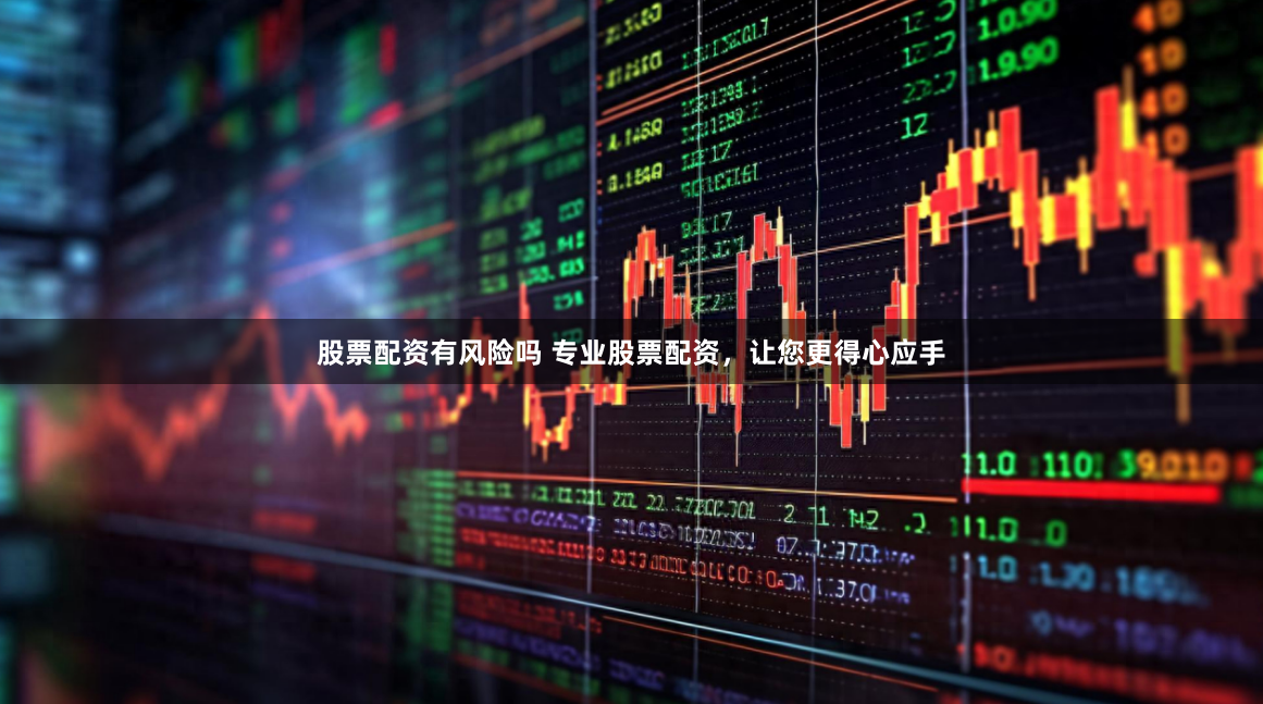 股票配资有风险吗 专业股票配资，让您更得心应手