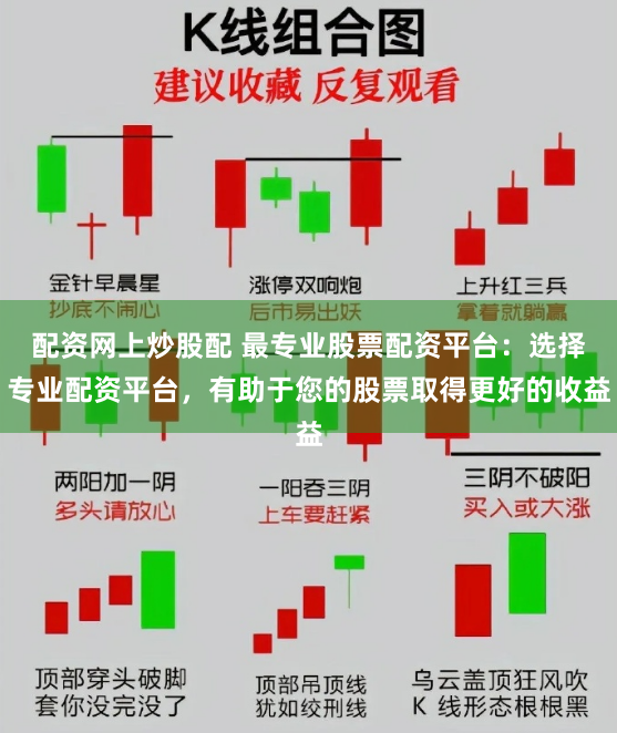 配资网上炒股配 最专业股票配资平台：选择专业配资平台，有助于您的股票取得更好的收益