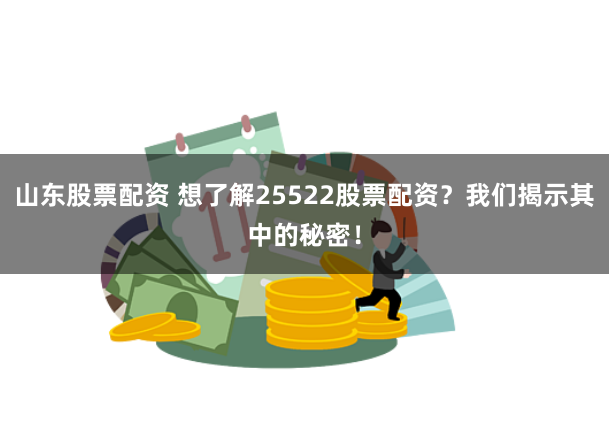 山东股票配资 想了解25522股票配资？我们揭示其中的秘密！