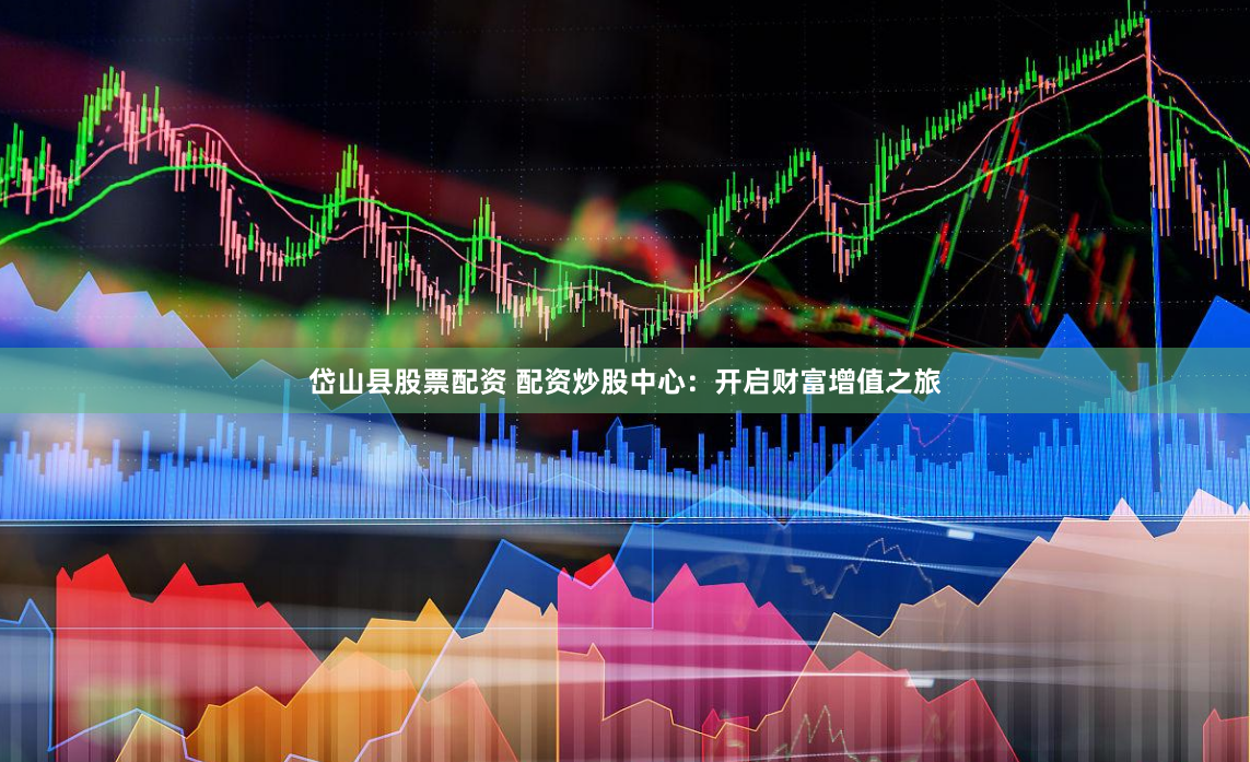 岱山县股票配资 配资炒股中心：开启财富增值之旅