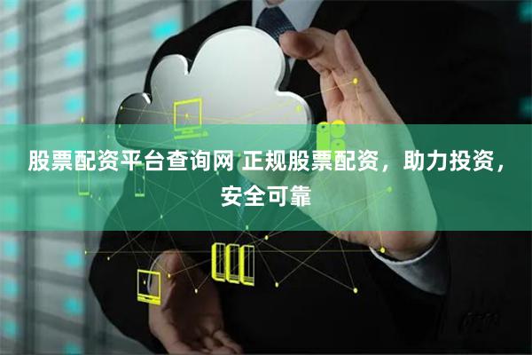 股票配资平台查询网 正规股票配资，助力投资，安全可靠