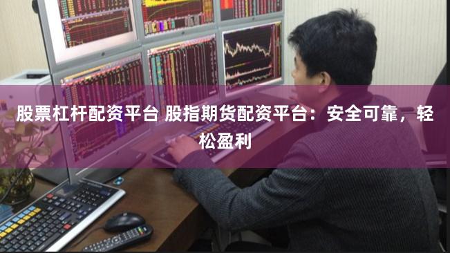 股票杠杆配资平台 股指期货配资平台：安全可靠，轻松盈利
