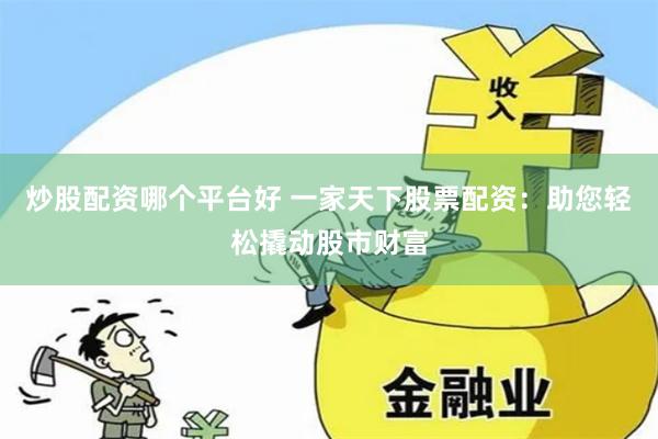 炒股配资哪个平台好 一家天下股票配资：助您轻松撬动股市财富