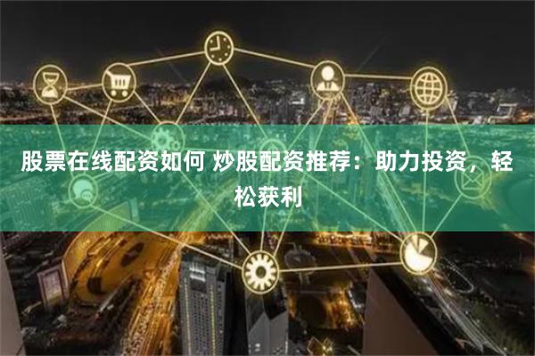 股票在线配资如何 炒股配资推荐：助力投资，轻松获利