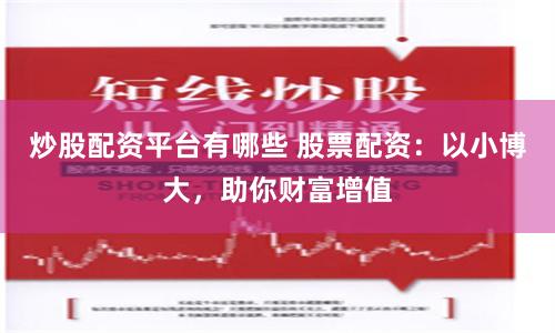 炒股配资平台有哪些 股票配资：以小博大，助你财富增值