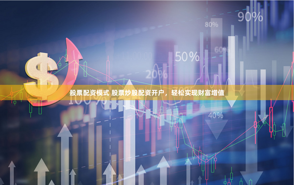 股票配资模式 股票炒股配资开户，轻松实现财富增值