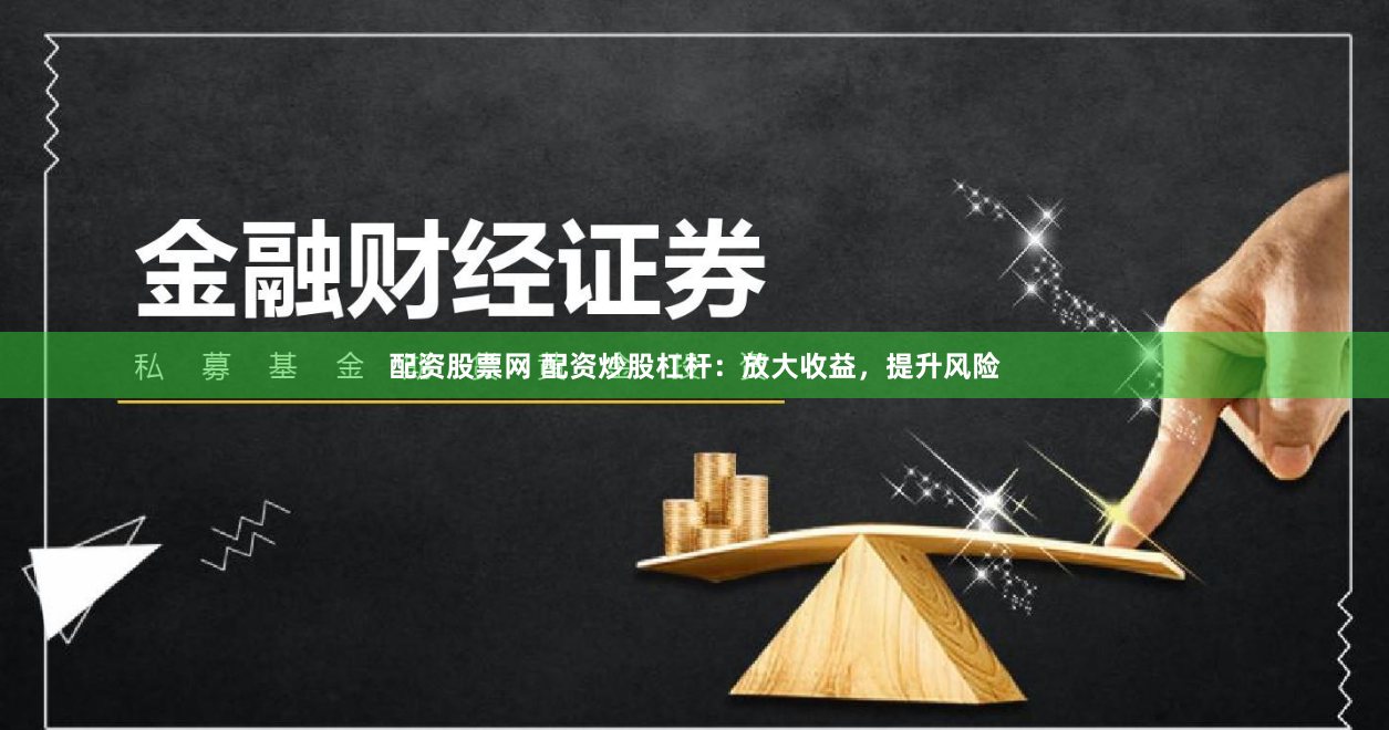 配资股票网 配资炒股杠杆：放大收益，提升风险