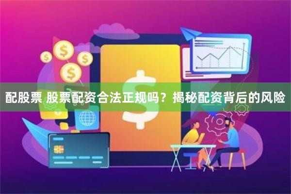 配股票 股票配资合法正规吗？揭秘配资背后的风险