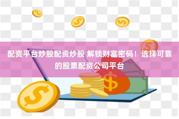 配资平台炒股配资炒股 解锁财富密码！选择可靠的股票配资公司平台