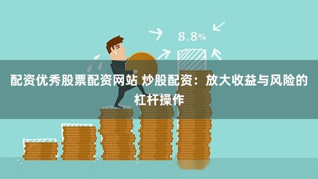配资优秀股票配资网站 炒股配资：放大收益与风险的杠杆操作