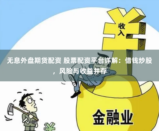 无息外盘期货配资 股票配资平台详解：借钱炒股，风险与收益并存