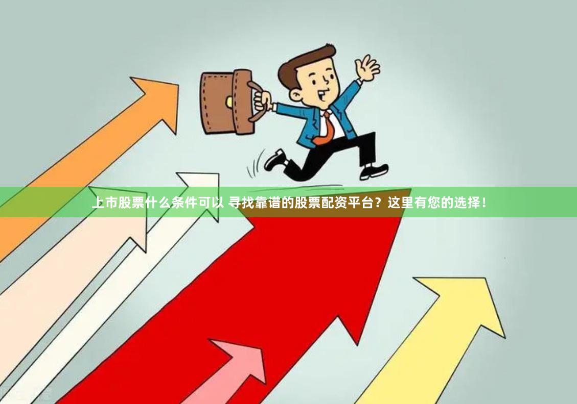 上市股票什么条件可以 寻找靠谱的股票配资平台?这里有您的选择!